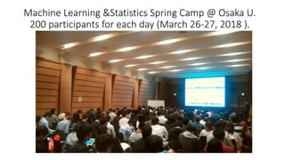 Machine Learning &Statistics Spring Camp @ Osaka U.
200 participants for each day (March 26-27, 2018 ).
 