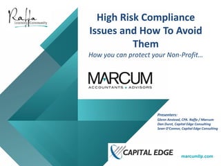 marcumllp.com
High Risk Compliance
Issues and How To Avoid
Them
How you can protect your Non-Profit…
Presenters:
Glenn Anstead, CPA. Raffa / Marcum
Dan Durst, Capital Edge Consulting
Sean O’Connor, Capital Edge Consulting
 