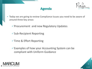 4
0914000N
Agenda
 Today we are going to review Compliance Issues you need to be aware of
around three key areas:
Procurement and new Regulatory Updates
Sub-Recipient Reporting
Time & Effort Reporting
Examples of how your Accounting System can be
compliant with Uniform Guidance
4
 