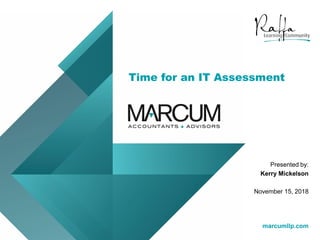 marcumllp.com
Time for an IT Assessment
marcumllp.com
Presented by:
Kerry Mickelson
November 15, 2018
 