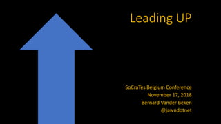 Leading UP
SoCraTes Belgium Conference
November 17, 2018
Bernard Vander Beken
@jawndotnet
 