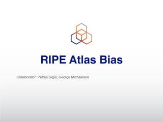RIPE Atlas Bias
Collaborator: Petros Gigis, George Michaelson
 