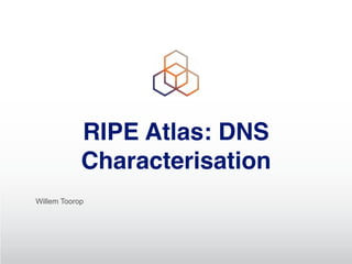 RIPE Atlas: DNS
Characterisation
Willem Toorop
 