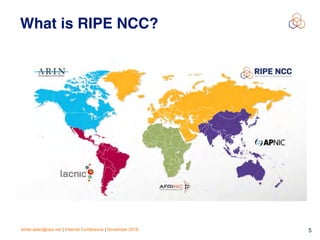 emile.aben@ripe.net | Internet Conference | November 2018 !5
What is RIPE NCC?
 