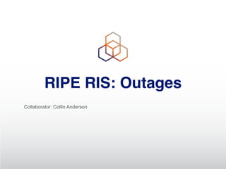 RIPE RIS: Outages
Collaborator: Collin Anderson
 
