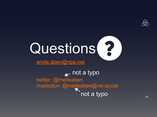 Questions
!62
emile.aben@ripe.net
twitter: @meileaben
mastodon: @meileaben@vis.social
not a typo
not a typo
 