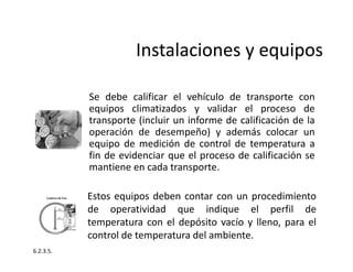 Se debe calificar el vehículo de transporte con
equipos climatizados y validar el proceso de
transporte (incluir un inform...