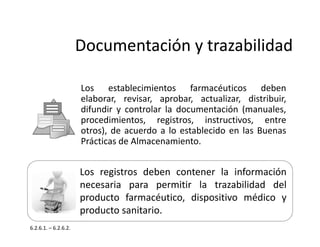 Documentación y trazabilidad
Documentación y trazabilidad
Los establecimientos farmacéuticos deben
elaborar, revisar, apro...
