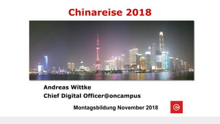Chinareise 2018
Andreas Wittke
Chief Digital Officer@oncampus
Montagsbildung November 2018
 