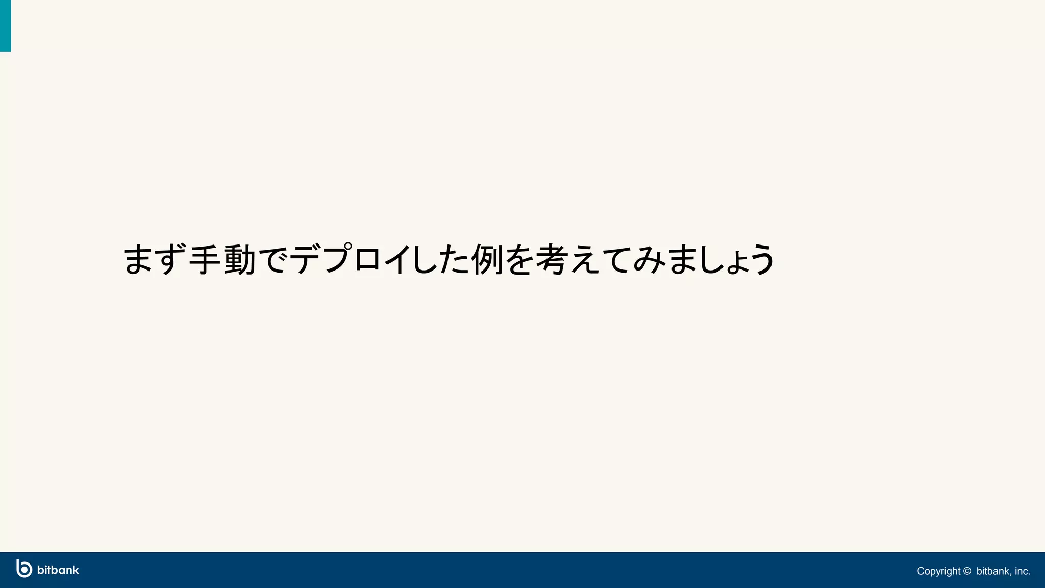 Copyright © bitbank, inc.
まず手動でデプロイした例を考えてみましょう
 