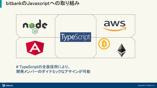 Copyright © bitbank, inc.
bitbankのJavascriptへの取り組み
# TypeScriptの全面採用により、
開発メンバーのダイナミックなアサインが可能
 