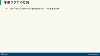 Copyright © bitbank, inc.
手動デプロイの例
● TypeScriptアプリケーションをFargateにデプロイする場合の例
 