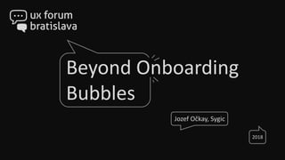 Jozef Očkay, Sygic
2018
Beyond Onboarding
Bubbles
 