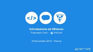 Introduzione ad Alfresco
Francesco Corti - FrkCorti
20 Novembre 2018 - Firenze
 