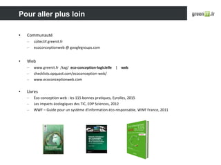 Pour aller plus loin
• Communauté
– collectif.greenit.fr
– ecoconceptionweb @ googlegroups.com
• Web
– www.greenit.fr /tag...