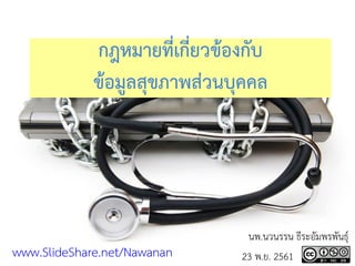 กฎหมายที่เกี่ยวข้องกับ
ข้อมูลสุขภาพส่วนบุคคล
นพ.นวนรรน ธีระอัมพรพันธุ์
23 พ.ย. 2561www.SlideShare.net/Nawanan
 