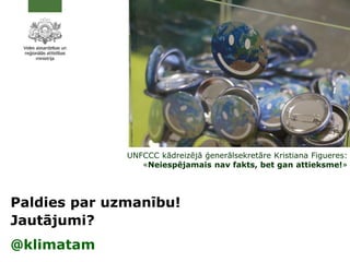 UNFCCC kādreizējā ģenerālsekretāre Kristiana Figueres:
«Neiespējamais nav fakts, bet gan attieksme!»
Paldies par uzmanību!
Jautājumi?
@klimatam
 