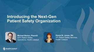 Introducing the Next-Gen
Patient Safety Organization
Michael Barton, PharmD
SVP, Patient Safety
Operations, Health Catalyst
Elaine St. James, RN
VP, Patient Safety Services,
Health Catalyst
 