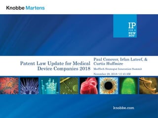 Patent Law Update for Medical
Device Companies 2018
Paul Conover, Irfan Lateef, &
Curtis Huffmire
MedTech Strategist Innovation Summit
November 28, 2018 / 11:45 AM
 