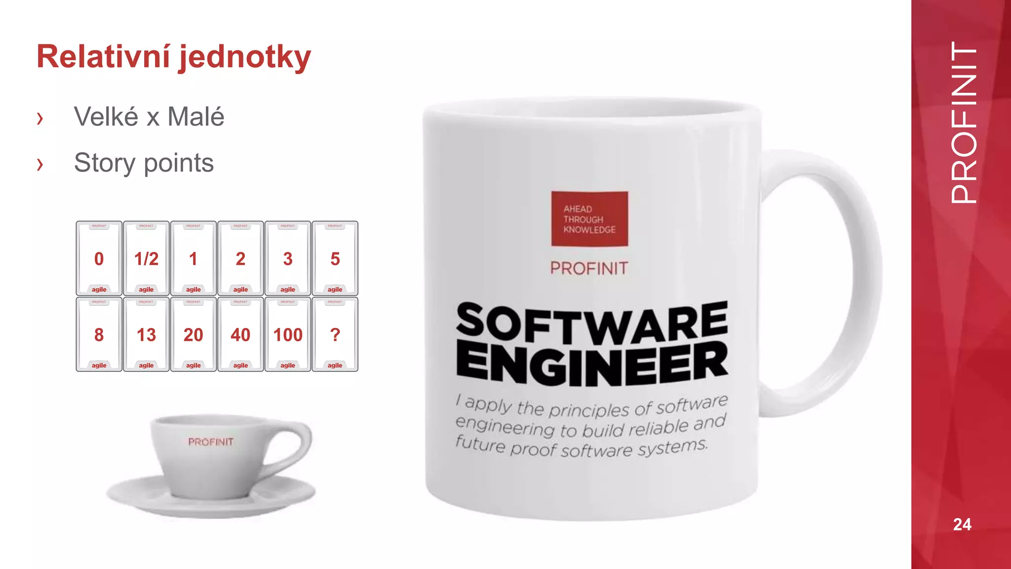 24
Relativní jednotky
› Velké x Malé
› Story points
0 1/2 1 2 3 5
8 13 20 40 100 ?
 