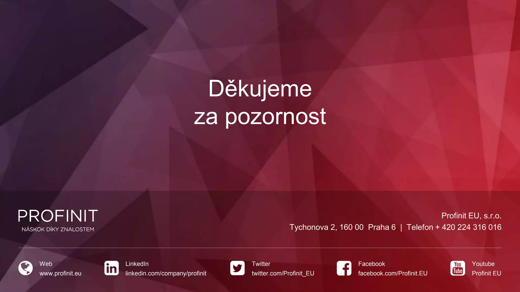 Profinit EU, s.r.o.
Tychonova 2, 160 00 Praha 6 | Telefon + 420 224 316 016
Web
www.profinit.eu
LinkedIn
linkedin.com/company/profinit
Twitter
twitter.com/Profinit_EU
Facebook
facebook.com/Profinit.EU
Youtube
Profinit EU
Děkujeme
za pozornost
 