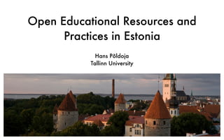Open Educational Resources and
Practices in Estonia
Hans Põldoja
Tallinn University
 