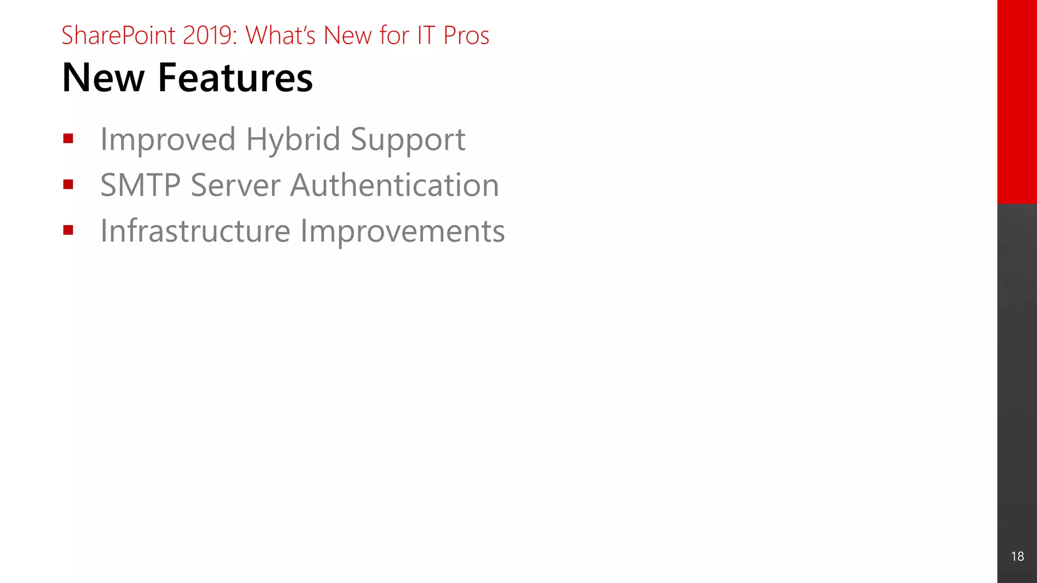 18
New Features
SharePoint 2019: What’s New for IT Pros
 Improved Hybrid Support
 SMTP Server Authentication
 Infrastructure Improvements
 