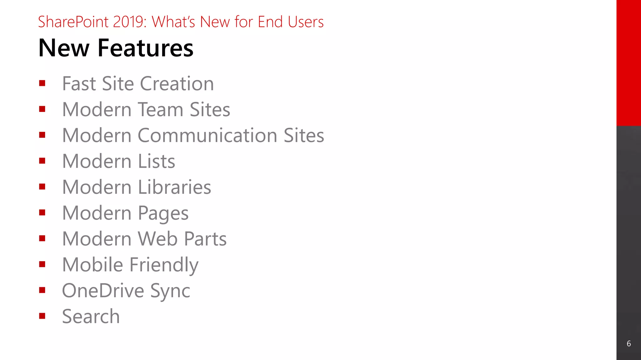 6
New Features
SharePoint 2019: What’s New for End Users
 Fast Site Creation
 Modern Team Sites
 Modern Communication Sites
 Modern Lists
 Modern Libraries
 Modern Pages
 Modern Web Parts
 Mobile Friendly
 OneDrive Sync
 Search
 
