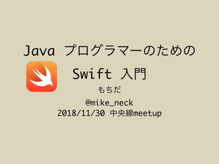 Java
Swift
@mike_neck
2018/11/30 meetup
 