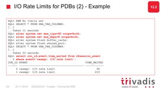 I/O Rate Limits for PDBs (2) - Example
SQL> REM No limits set
SQL> SELECT * FROM DBA_TAB_COLUMNS;
[..]
.. Takes 11 seconds...