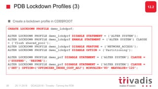 PDB Lockdown Profiles (3)
Create a lockdown profile in CDB$ROOT
CREATE LOCKDOWN PROFILE demo_lckdprf;
ALTER LOCKDOWN PROFI...
