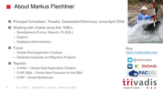 About Markus Flechtner
Principal Consultant, Trivadis, Duesseldorf/Germany, since April 2008
Working with Oracle since the...