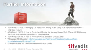 DOAG2018 - Trivadis - Taming the PDB46
Further Information
 MOS Note 2171135.1: Managing OS Resources Among PDBs Using PD...