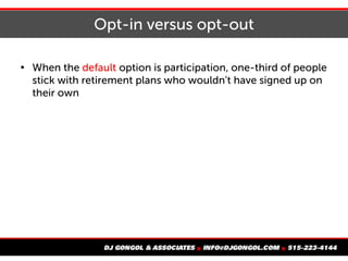 Opt-in versus opt-out

When the default option is participation, one-third of people
stick with retirement plans who wouldn't have signed up on
their own
 