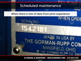 Scheduled maintenance
When there is lots of data from prior experience
 