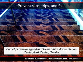 Prevent slips, trips, and falls
Carpet pattern designed as if to maximize disorientation
CenturyLink Center, Omaha
 