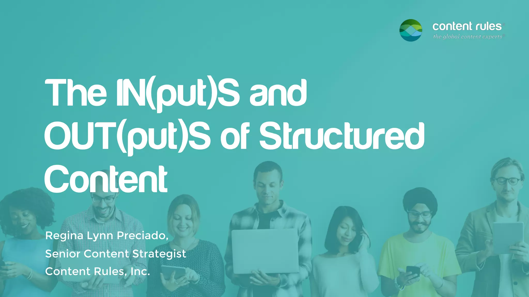 The IN(put)S and
OUT(put)S of Structured
Content
Regina Lynn Preciado,
Senior Content Strategist
Content Rules, Inc.