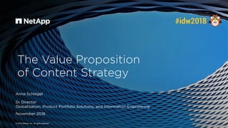 The Value Proposition
of Content Strategy
© 2018 NetApp, Inc. All rights reserved.
Anna Schlegel
Sr. Director
Globalizatio...