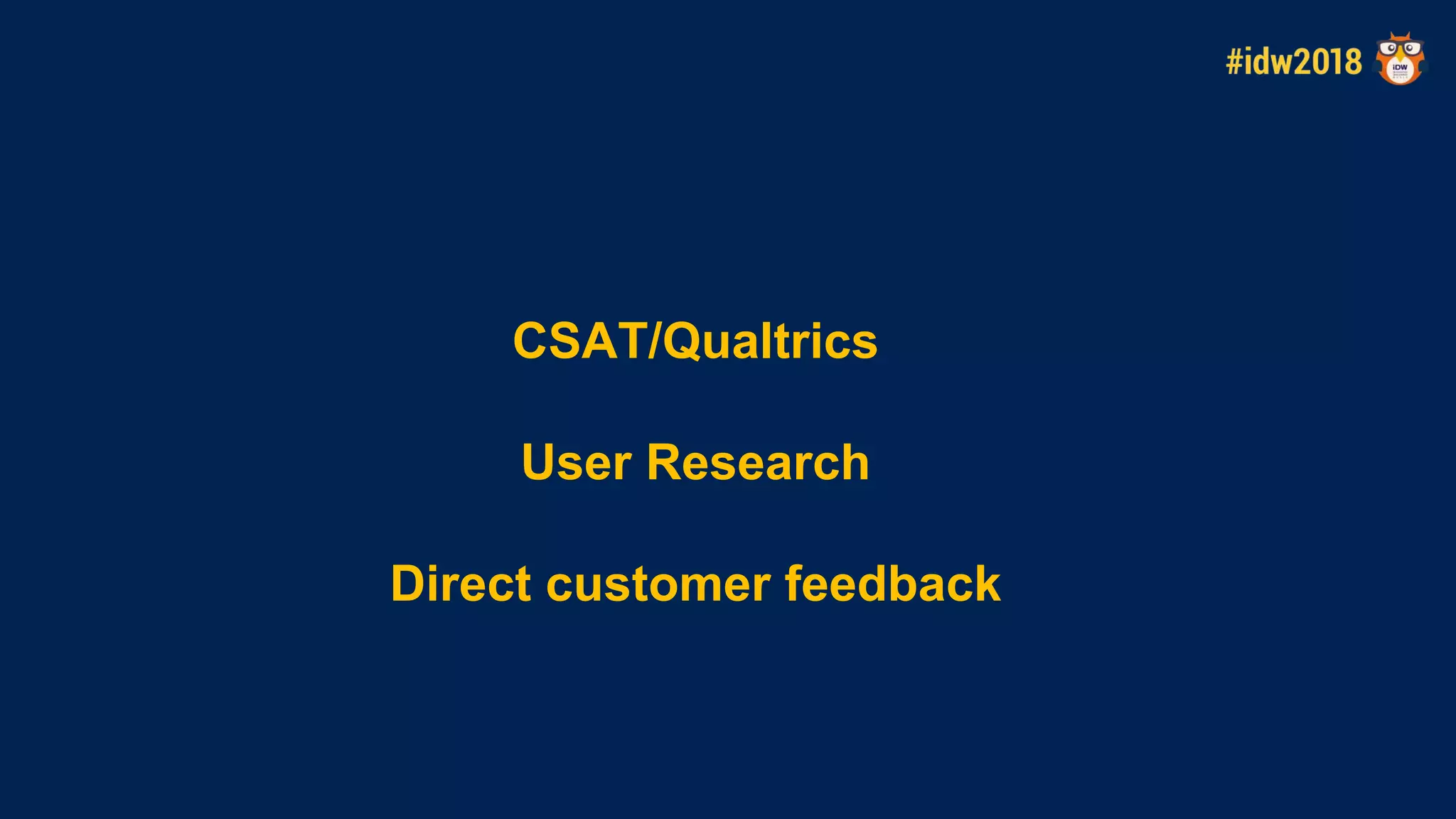 Direct customer feedback
CSAT/Qualtrics
User Research
 