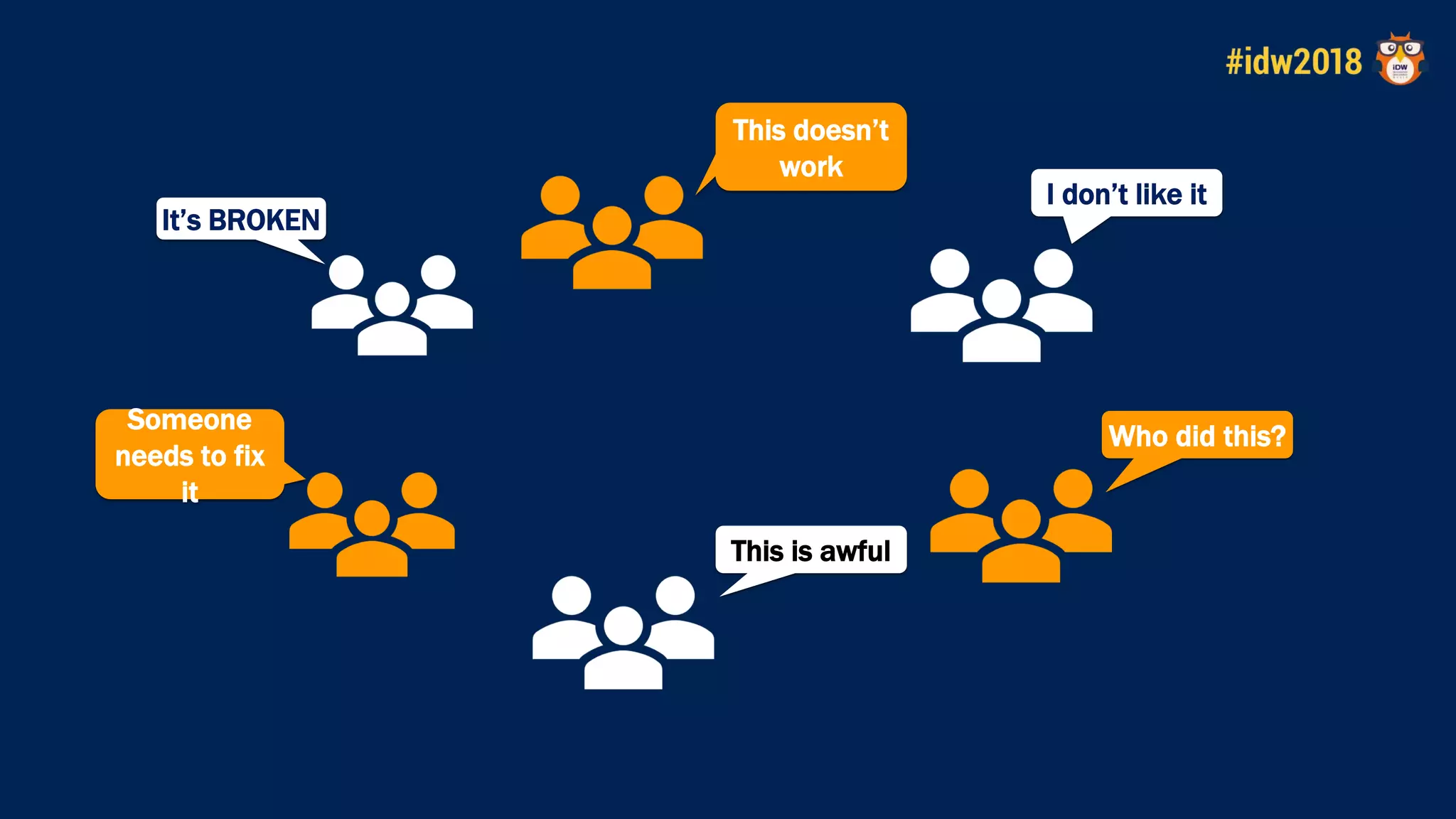 Someone
needs to fix
it
This doesn’t
work
I don’t like it
It’s BROKEN
This is awful
Who did this?
 