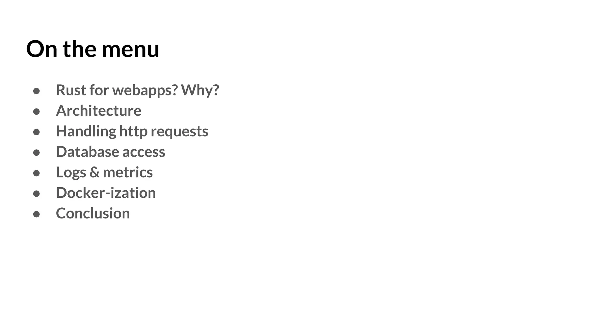 On the menu
● Rust for webapps? Why?
● Architecture
● Handling http requests
● Database access
● Logs & metrics
● Docker-ization
● Conclusion
 