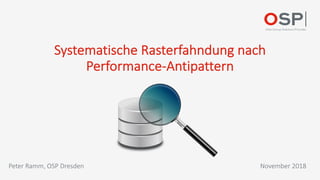 Systematische Rasterfahndung nach
Performance-Antipattern
November 2018Peter Ramm, OSP Dresden
 
