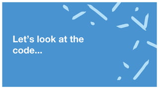 Let’s look at the
code...
 