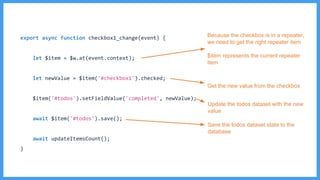 Because the checkbox is in a repeater,
we need to get the right repeater item
$item represents the current repeater
item
Get the new value from the checkbox
Update the todos dataset with the new
value
Save the todos dataset state to the
database
 
