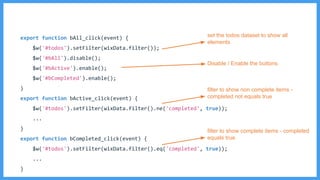 set the todos dataset to show all
elements
Disable / Enable the buttons
filter to show non complete items -
completed not equals true
filter to show complete items - completed
equals true
 