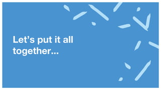 Let’s put it all
together...
 