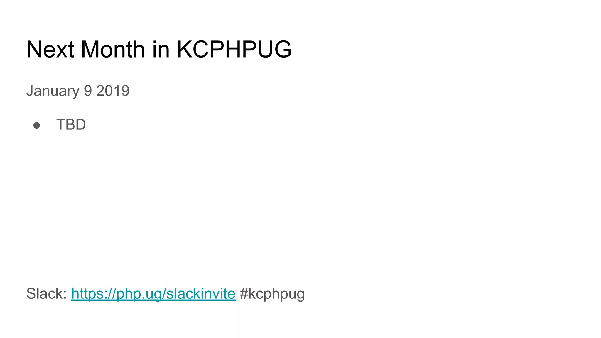 Next Month in KCPHPUG
January 9 2019
● TBD
Slack: https://php.ug/slackinvite #kcphpug
 