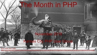 The Month in PHP
November 2018
Kansas City PHP User Group
Photo credit: AHA Today,
https://www.historians.org/publications-and-directories/perspectives-on-history/december-2013/flashback-friday-santa-clause-riding-an-elephant-in-minnesota
 
