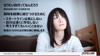 なりたい自分ってなんだろう
興味を結果に結びつける助走方法
興味を結果に結びつけるために
• スタートラインは気にしない
• 自分は遠くに存在しない
• 考えすぎてもいいことはない
助走のつけかたは次章以降に解説します
「なりたい自分」になろう - 自分探しエンジニアの生存戦略 28
 