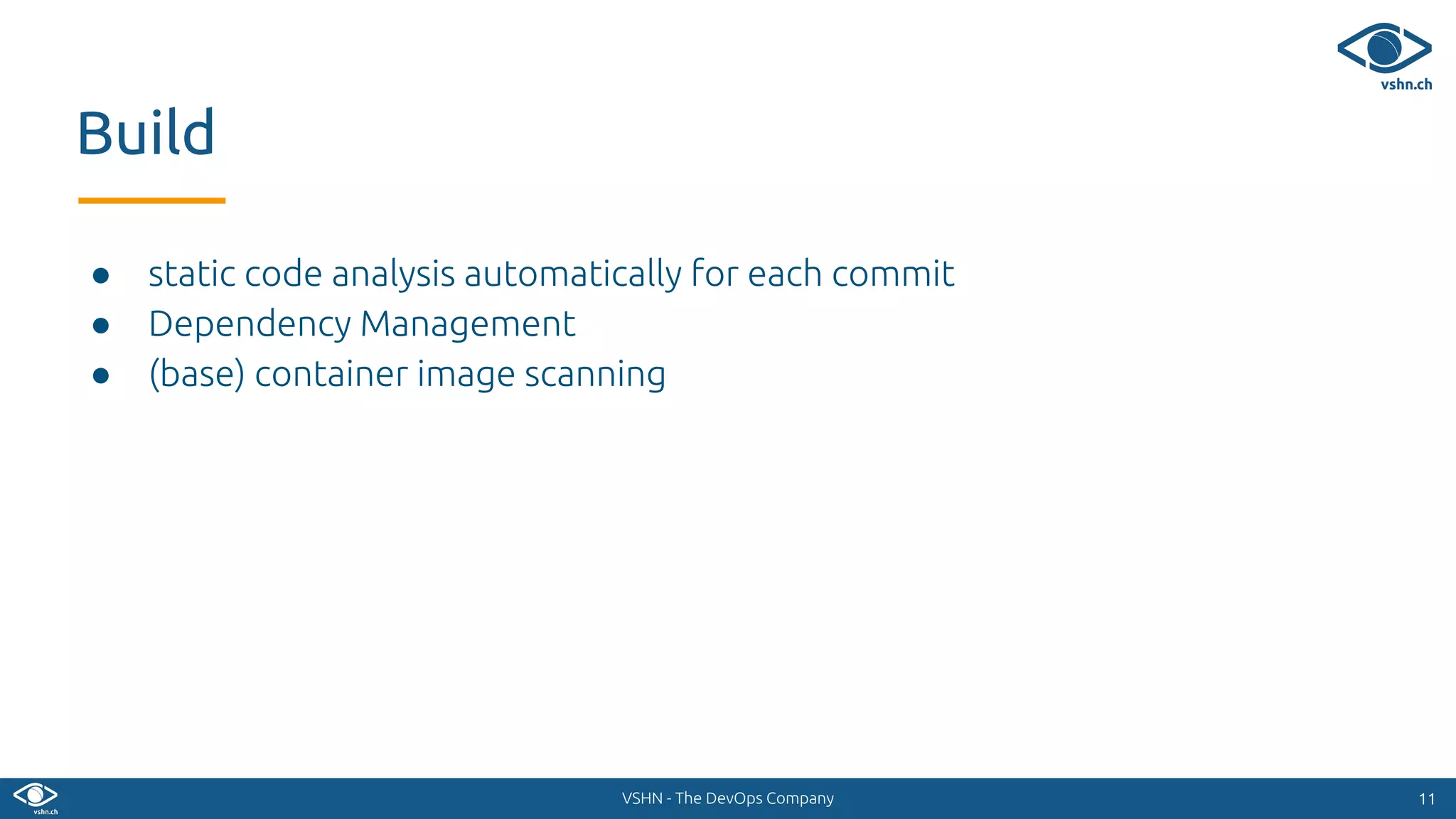 VSHN - The DevOps Company
● static code analysis automatically for each commit
● Dependency Management
● (base) container image scanning
1111
Build
 